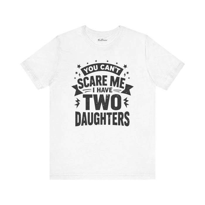 You Can’t Scare Me I Have Two Daughters Funny Dad, Father’s Day Gift for Dad T-Shirt