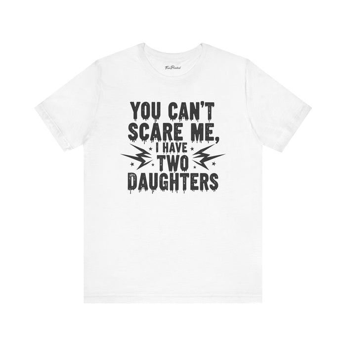 You Can’t Scare Me I Have Two Daughters Funny Dad, Father’s Day Gift for Dad T-Shirt