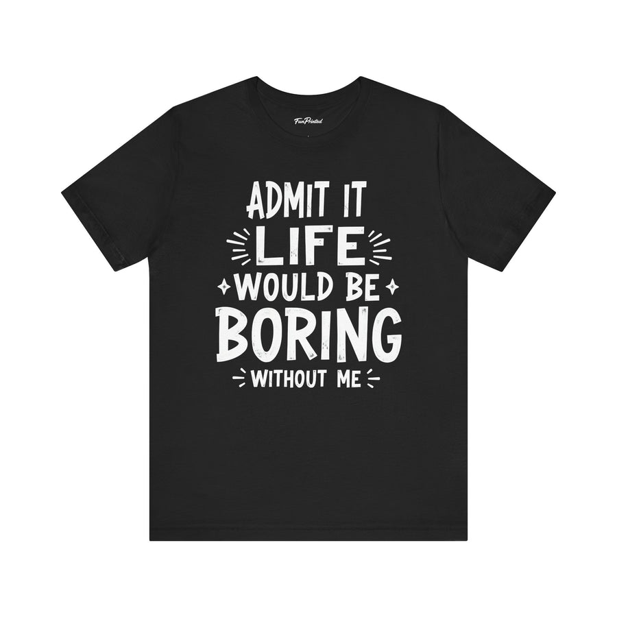 Admit It Life Would Be Boring Without Me Funny Sarcastic Saying T-Shirt
