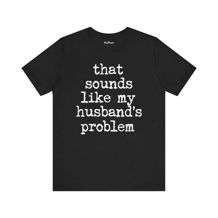That Sounds Like My Husband’s Problem – Funny Wife Quote Gift T-shirt