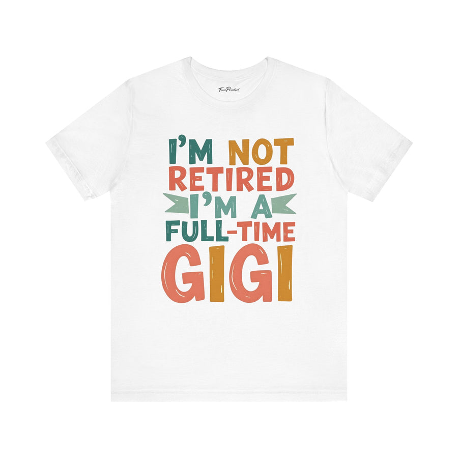 I’m Not Retired I’m a Full-Time Gigi – Funny Grandma Mother’s Day Gift T-shirt