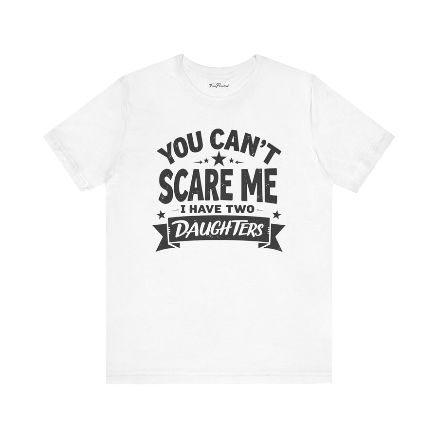 You Can’t Scare Me I Have Two Daughters Funny Dad, Father’s Day Gift for Dad T-Shirt