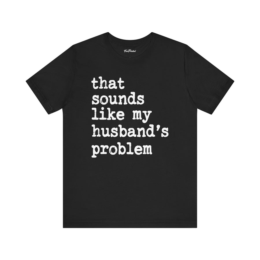 That Sounds Like My Husband’s Problem – Funny Wife Quote Gift T-shirt