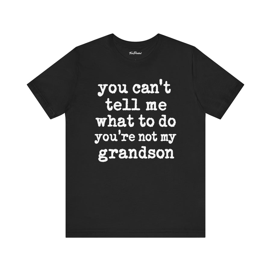 You Can’t Tell Me What to Do You’re Not My Grandson – Funny Grandparent Gift T-shirt