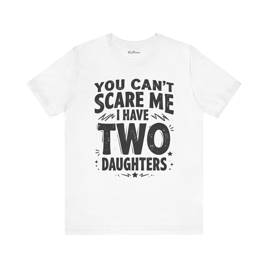 You Can’t Scare Me I Have Two Daughters Funny Dad, Father’s Day Gift for Dad T-Shirt