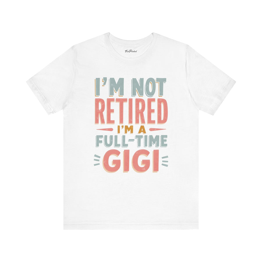 I’m Not Retired I’m a Full-Time Gigi – Funny Grandma Mother’s Day Gift T-shirt