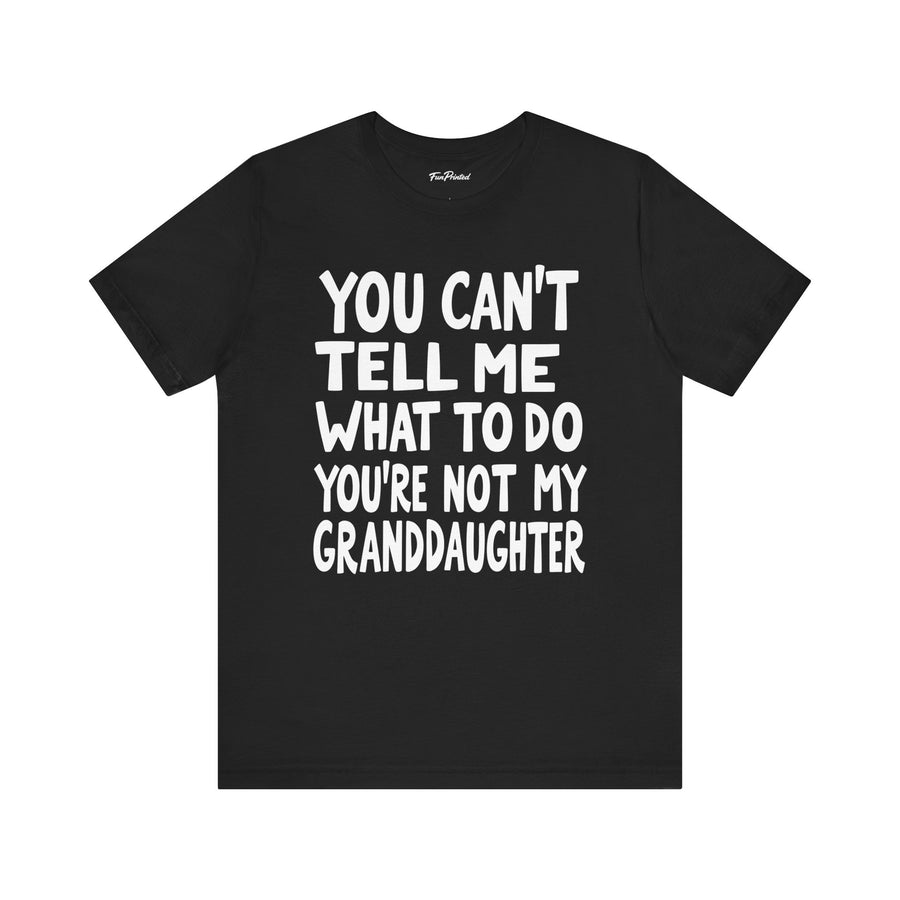 You Can’t Tell Me What to Do You’re Not My Granddaughter – Funny Father’s Day Gift for Grandpa T-shirt
