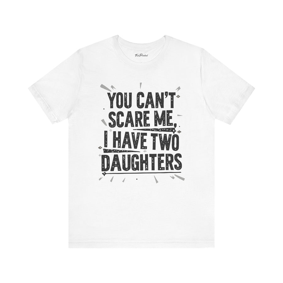 You Can’t Scare Me I Have Two Daughters Funny Dad, Father’s Day Gift for Dad T-Shirt
