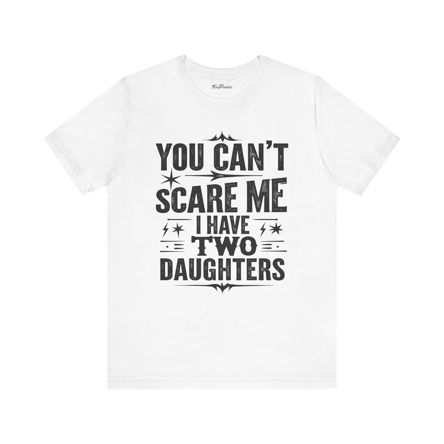You Can’t Scare Me I Have Two Daughters Funny Dad, Father’s Day Gift for Dad T-Shirt