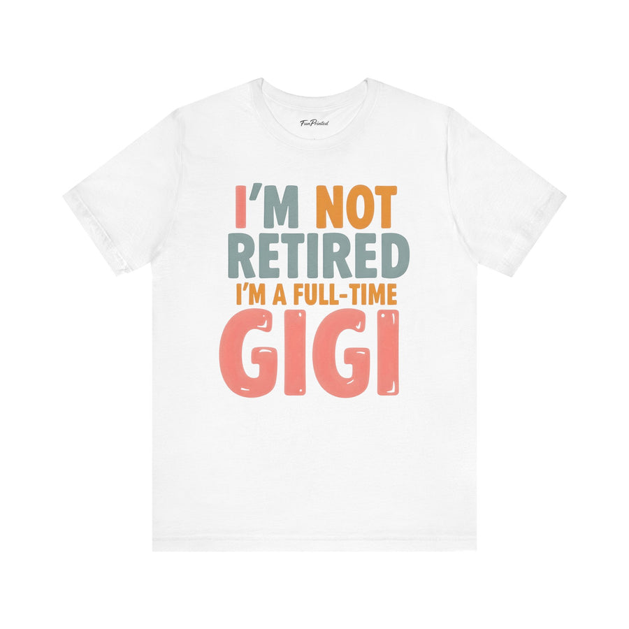 I’m Not Retired I’m a Full-Time Gigi – Funny Grandma Mother’s Day Gift T-shirt