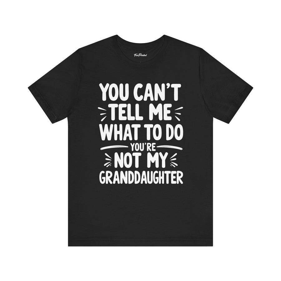 You Can’t Tell Me What to Do You’re Not My Granddaughter – Funny Father’s Day Gift for Grandpa T-shirt