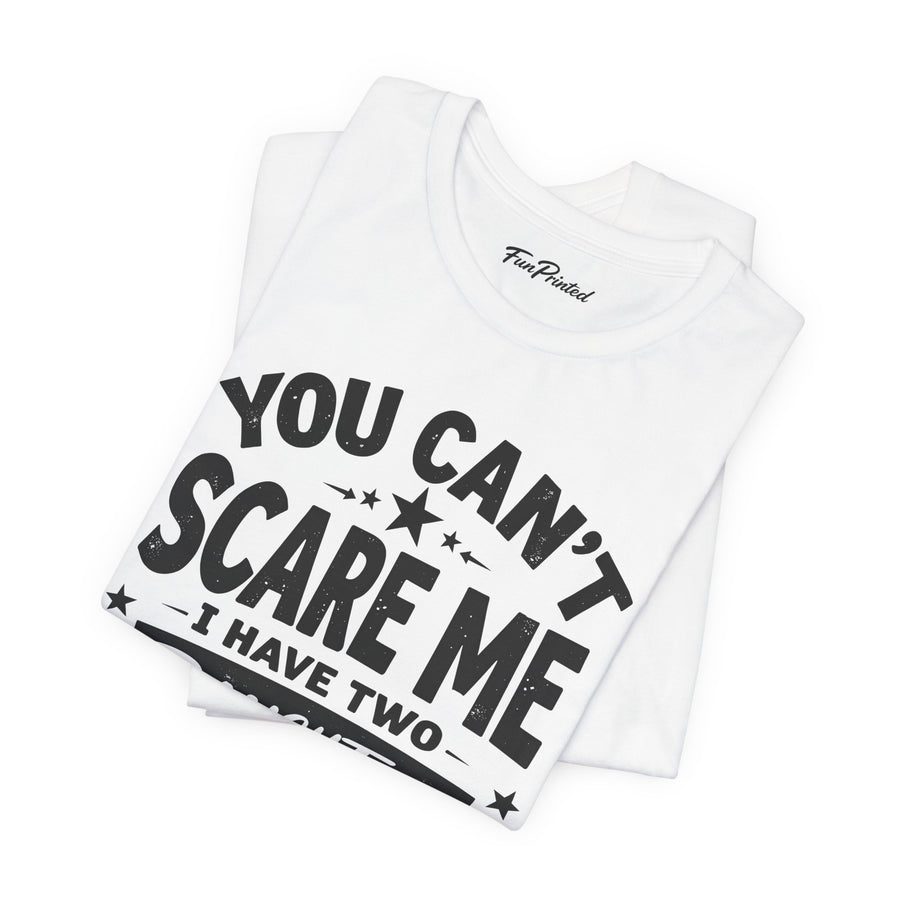 You Can’t Scare Me I Have Two Daughters Funny Dad, Father’s Day Gift for Dad T-Shirt