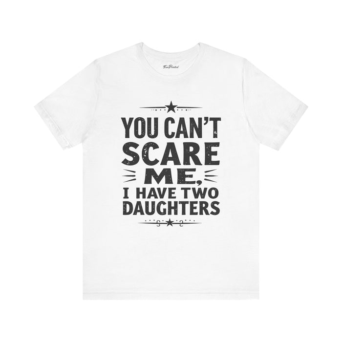 You Can’t Scare Me I Have Two Daughters Funny Dad, Father’s Day Gift for Dad T-Shirt