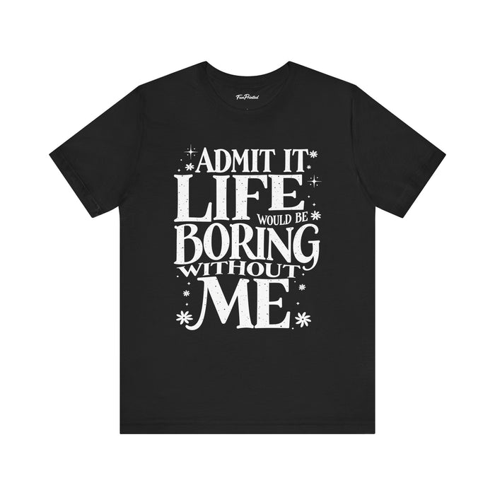 Admit It Life Would Be Boring Without Me Funny Sarcastic Saying T-Shirt