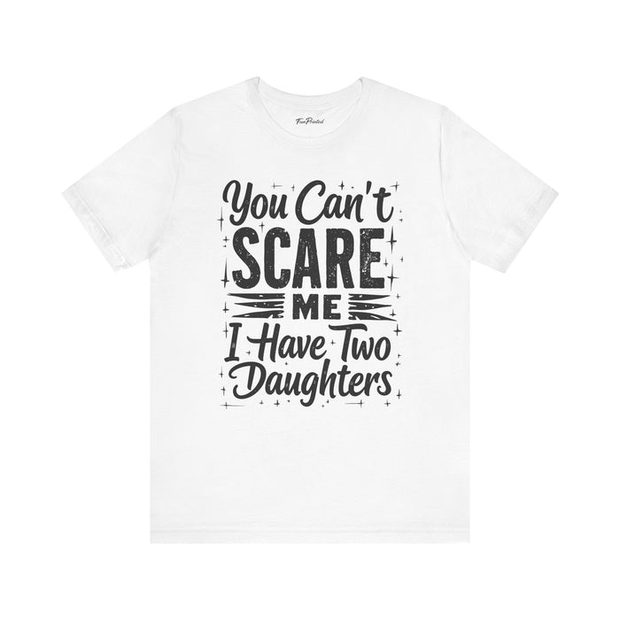 You Can’t Scare Me I Have Two Daughters Funny Dad, Father’s Day Gift for Dad T-Shirt