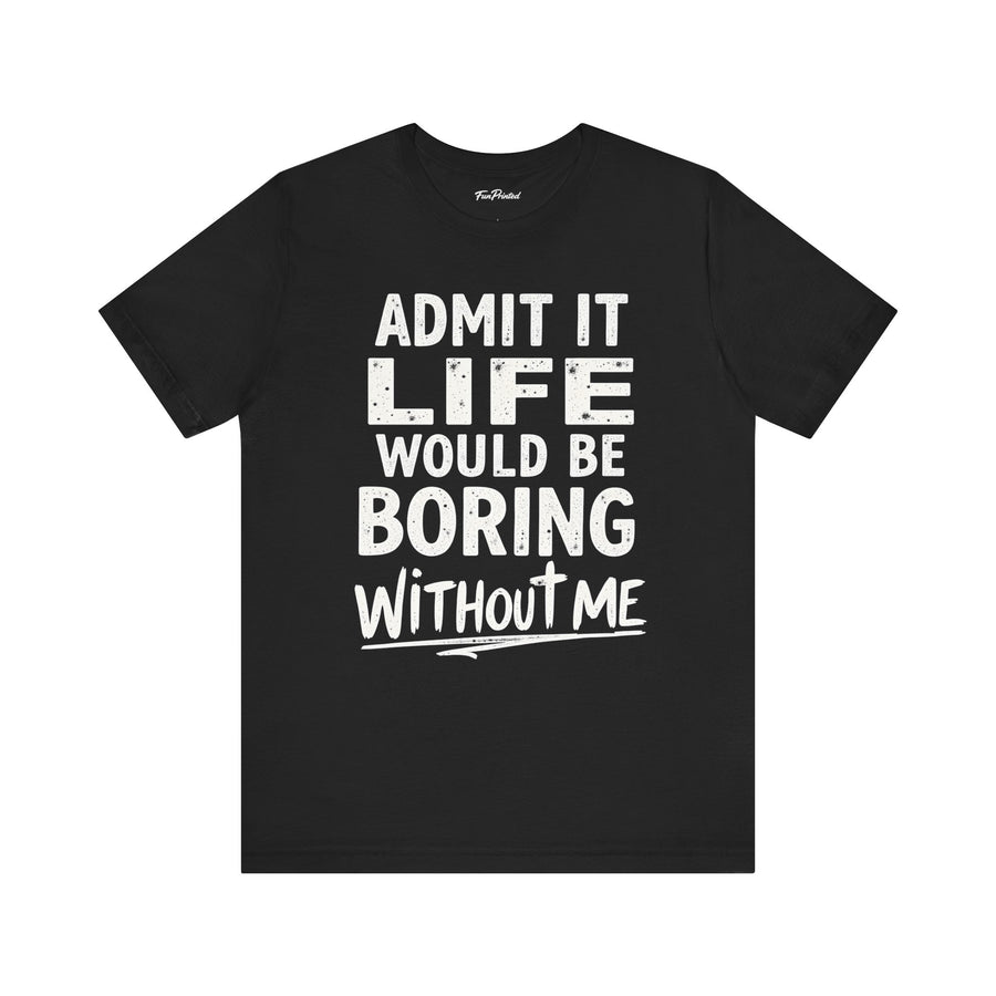 Admit It Life Would Be Boring Without Me Funny Sarcastic Saying T-Shirt