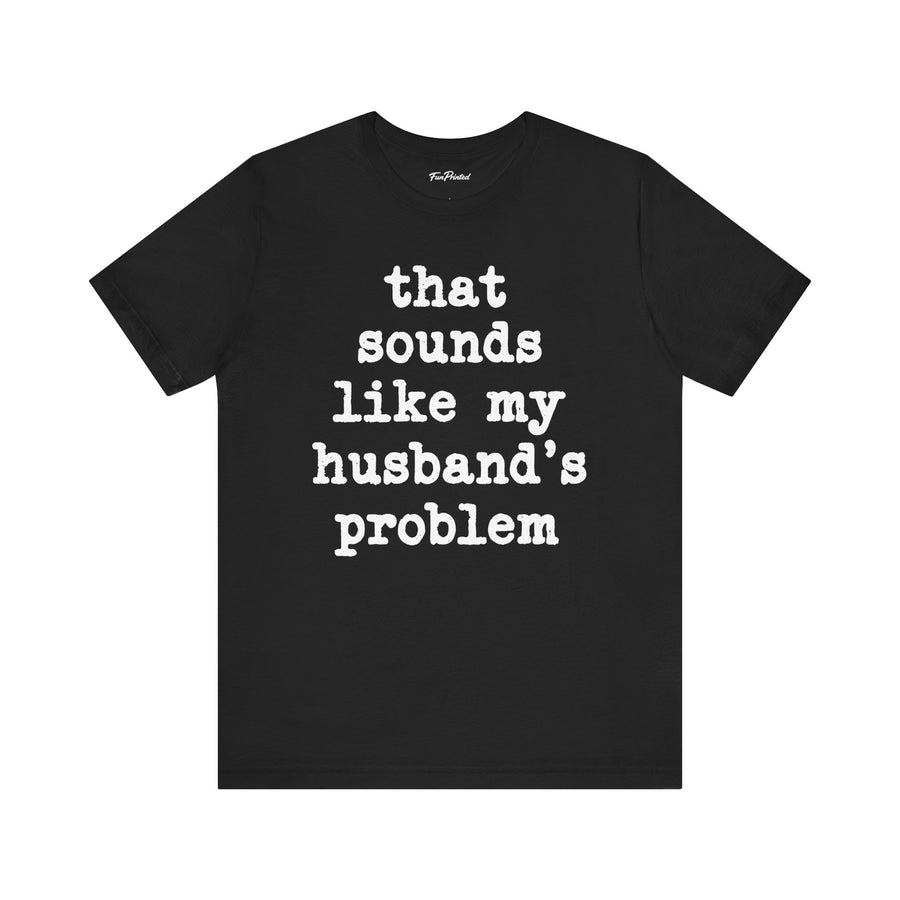 That Sounds Like My Husband’s Problem – Funny Wife Quote Gift T-shirt