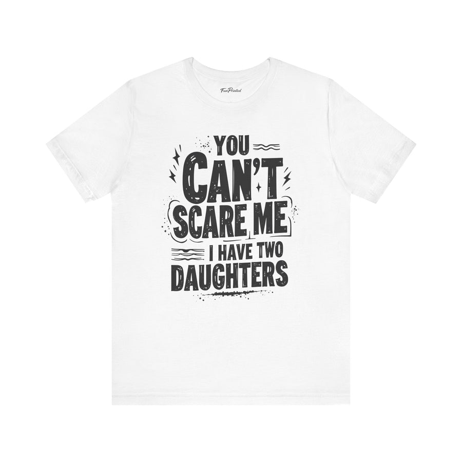 You Can’t Scare Me I Have Two Daughters Funny Dad, Father’s Day Gift for Dad T-Shirt