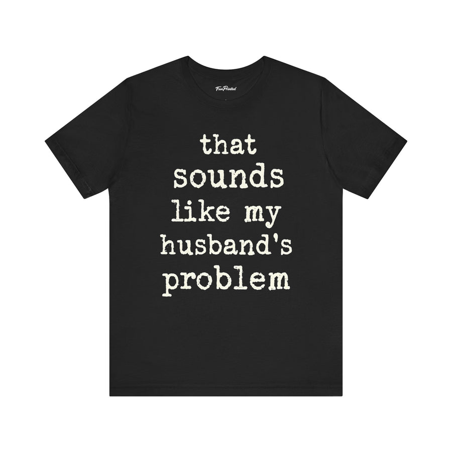 That Sounds Like My Husband’s Problem – Funny Wife Quote Gift T-shirt