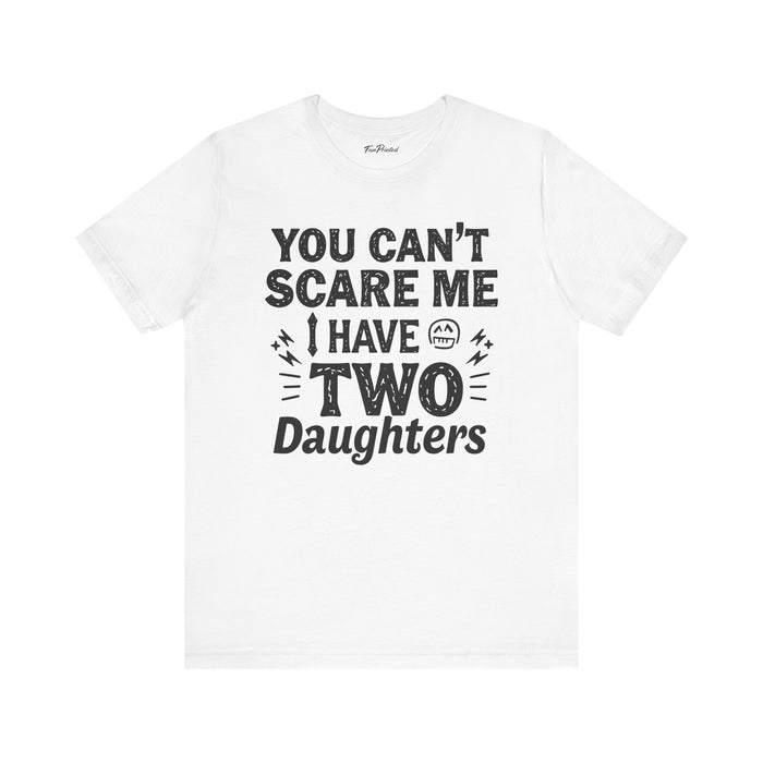 You Can’t Scare Me I Have Two Daughters Funny Dad, Father’s Day Gift for Dad T-Shirt