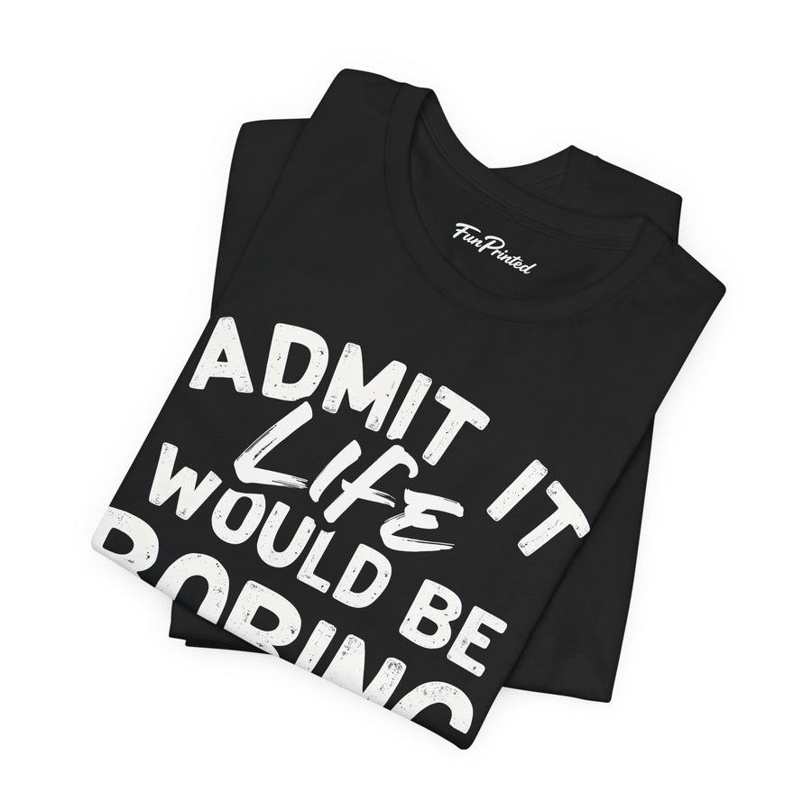 Funny Sarcastic Saying Tee Shirt for Men Women, Life Would Be Boring Humor Gift T-Shirt