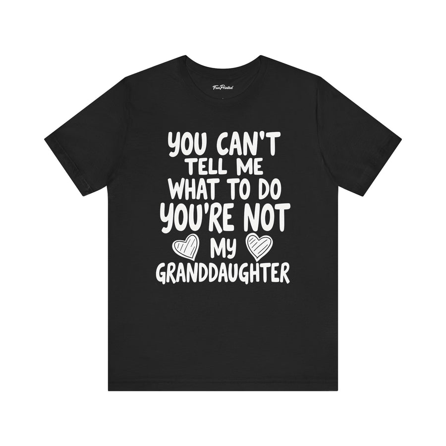You Can’t Tell Me What to Do You’re Not My Granddaughter – Funny Father’s Day Gift for Grandpa T-shirt