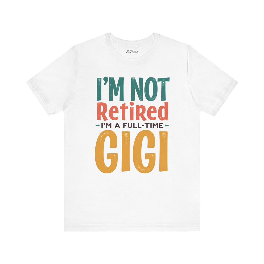 I’m Not Retired I’m a Full-Time Gigi – Funny Grandma Mother’s Day Gift T-shirt