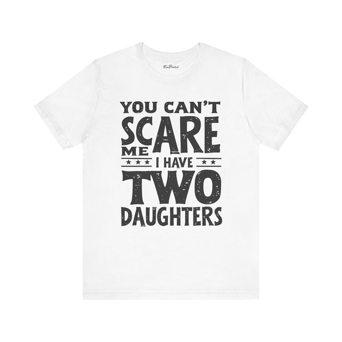 You Can’t Scare Me I Have Two Daughters Funny Dad, Father’s Day Gift for Dad T-Shirt