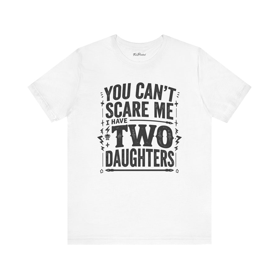 You Can’t Scare Me I Have Two Daughters Funny Dad, Father’s Day Gift for Dad T-Shirt