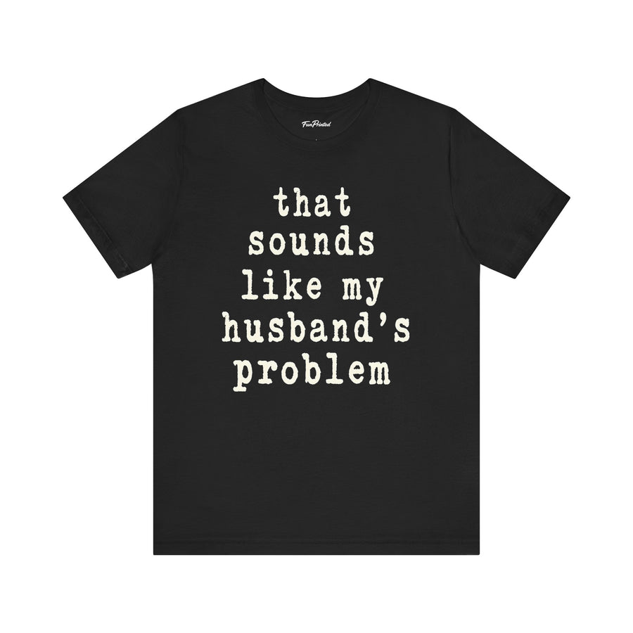 That Sounds Like My Husband’s Problem – Funny Wife Quote Gift T-shirt