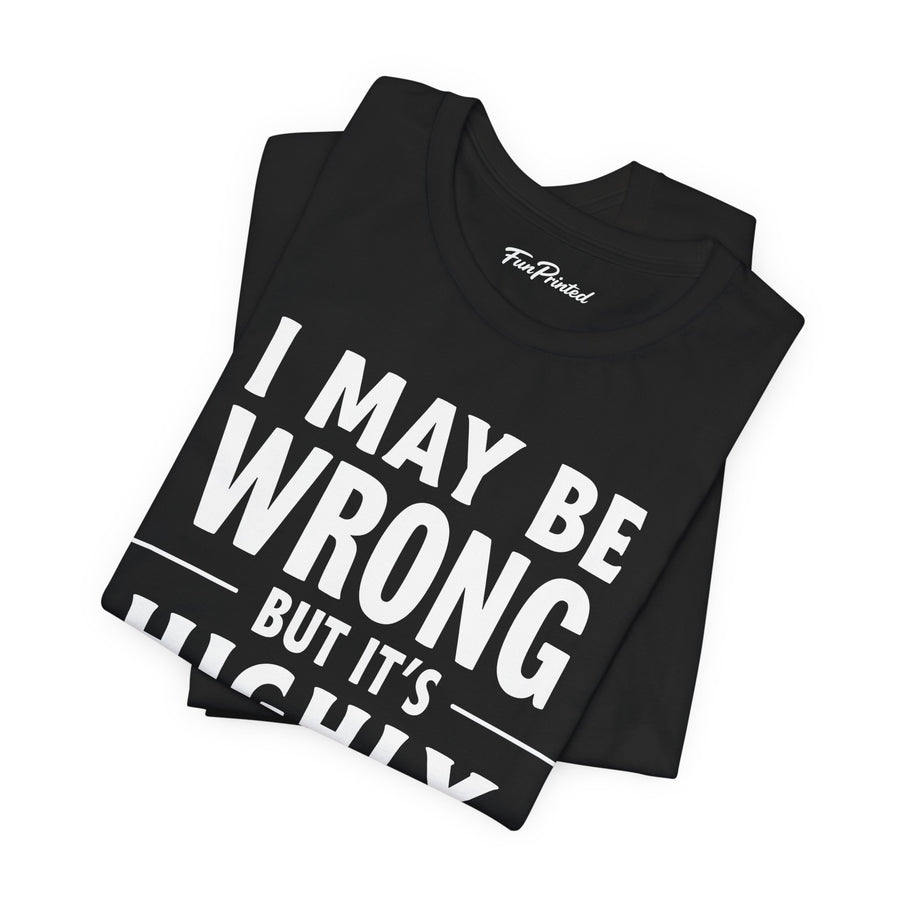 Funny Sarcastic Saying Tee Shirt for Men Women, I May Be Wrong Humor Gift T-Shirt