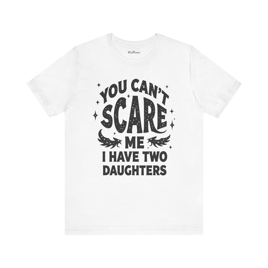 You Can’t Scare Me I Have Two Daughters Funny Dad, Father’s Day Gift for Dad T-Shirt