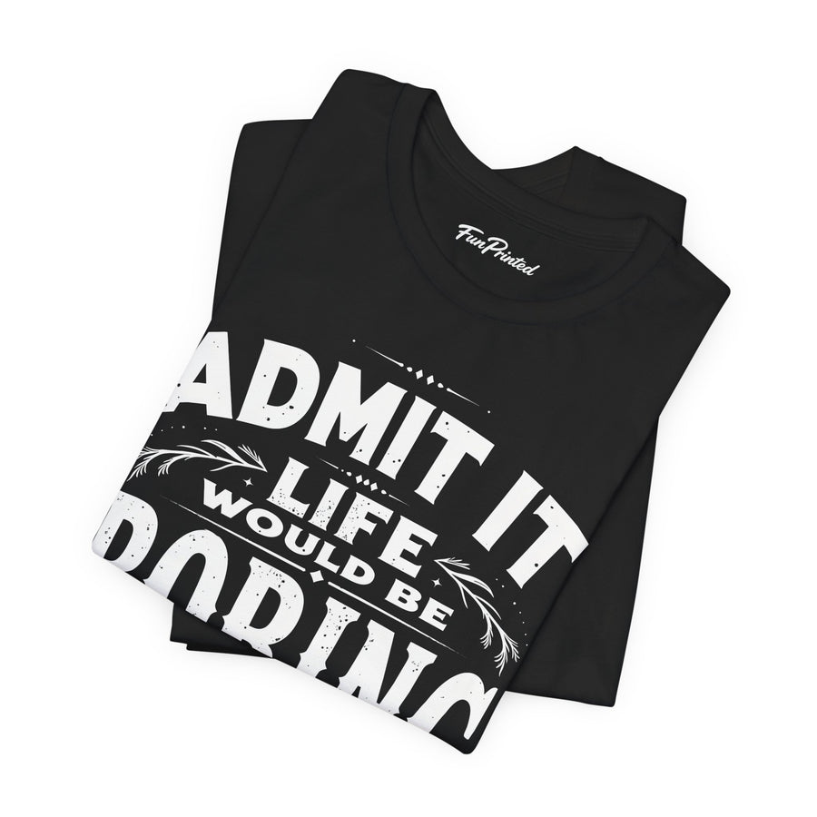 Funny Sarcastic Saying Tee Shirt for Men Women, Life Would Be Boring Humor Gift T-Shirt