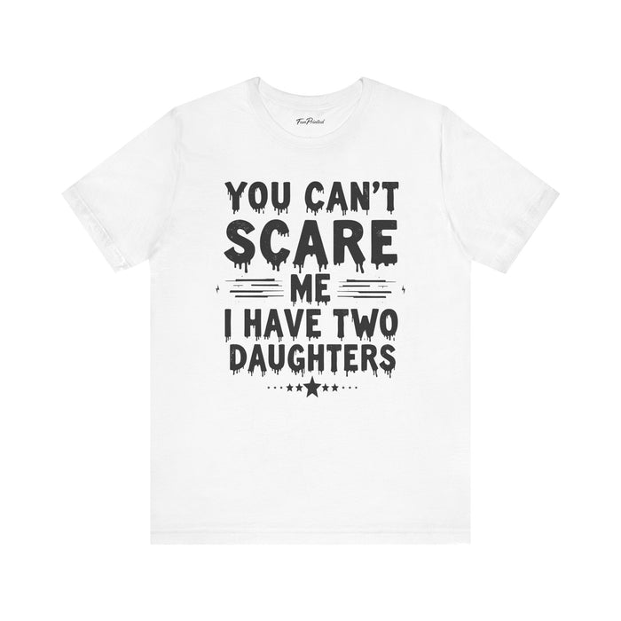 You Can’t Scare Me I Have Two Daughters Funny Dad, Father’s Day Gift for Dad T-Shirt