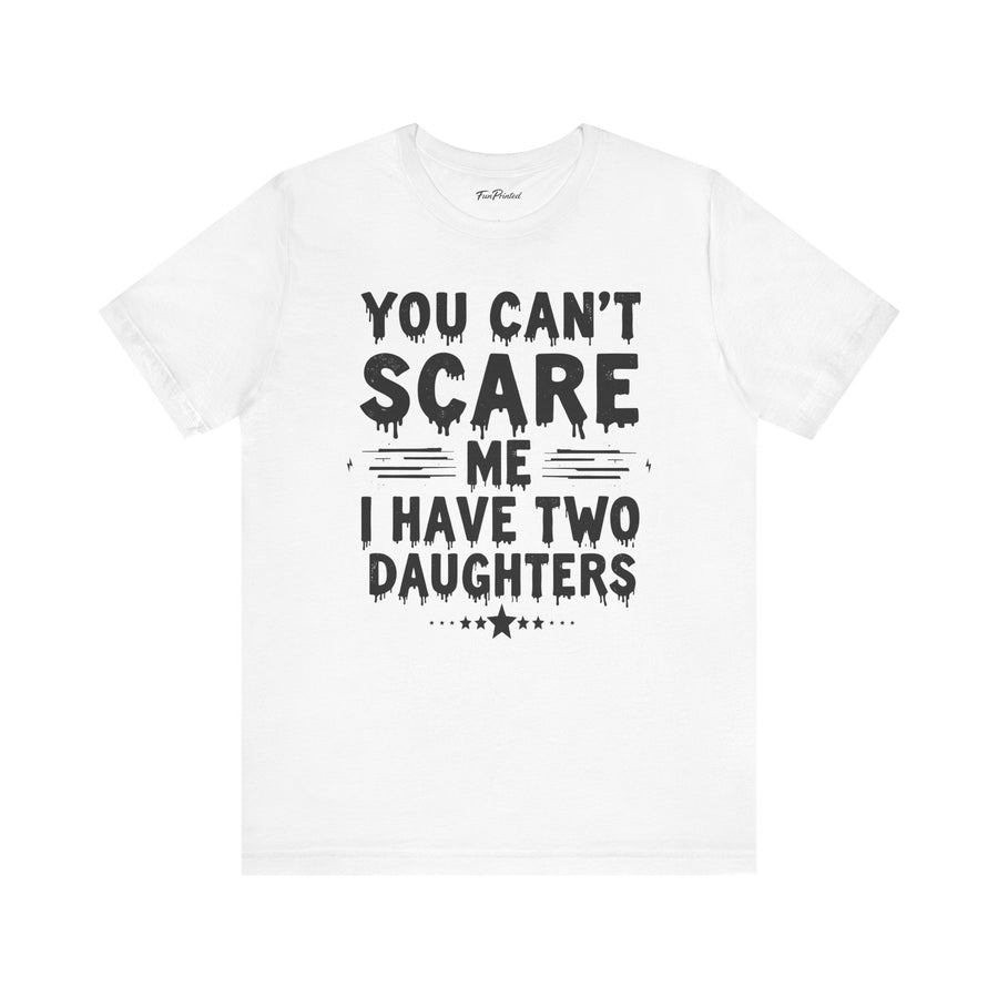 You Can’t Scare Me I Have Two Daughters Funny Dad, Father’s Day Gift for Dad T-Shirt