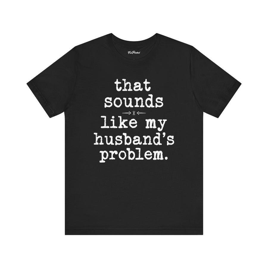 That Sounds Like My Husband’s Problem – Funny Wife Quote Gift T-shirt