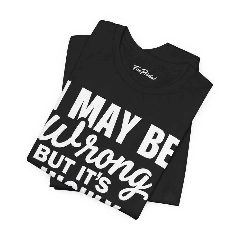 Funny Sarcastic Saying Tee Shirt for Men Women, I May Be Wrong Humor Gift T-Shirt