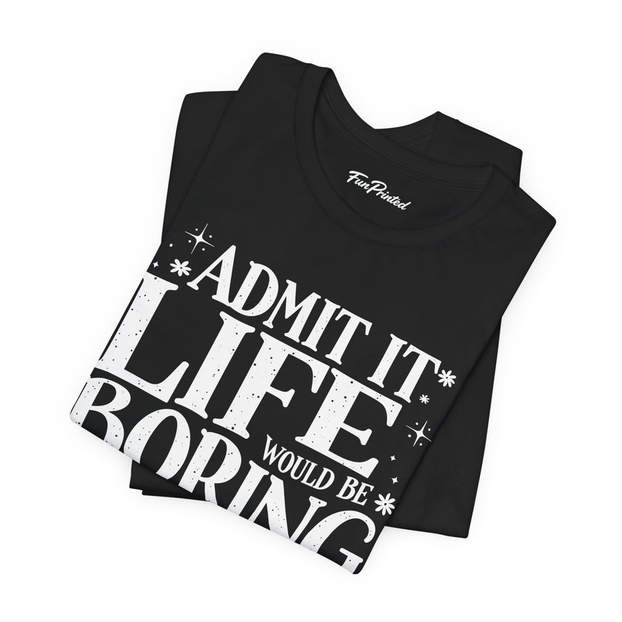 Admit It Life Would Be Boring Without Me Funny Sarcastic Saying T-Shirt