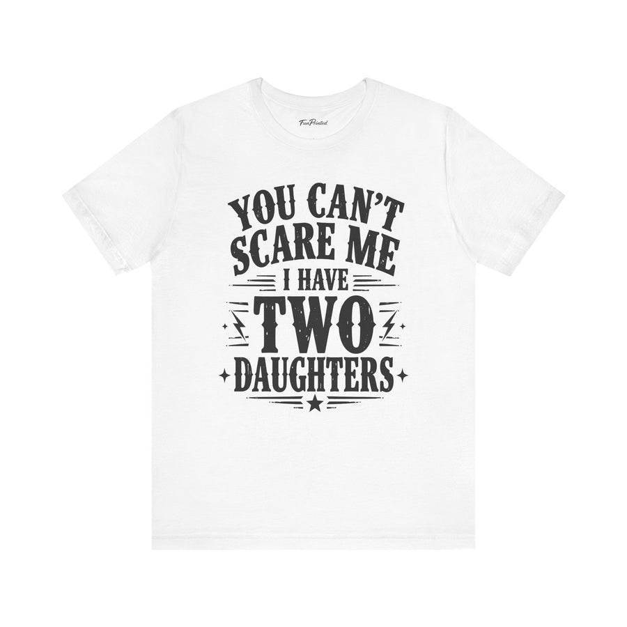 You Can’t Scare Me I Have Two Daughters Funny Dad, Father’s Day Gift for Dad T-Shirt