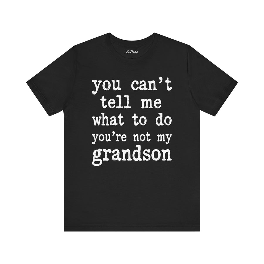 You Can’t Tell Me What to Do You’re Not My Grandson – Funny Grandparent Gift T-shirt
