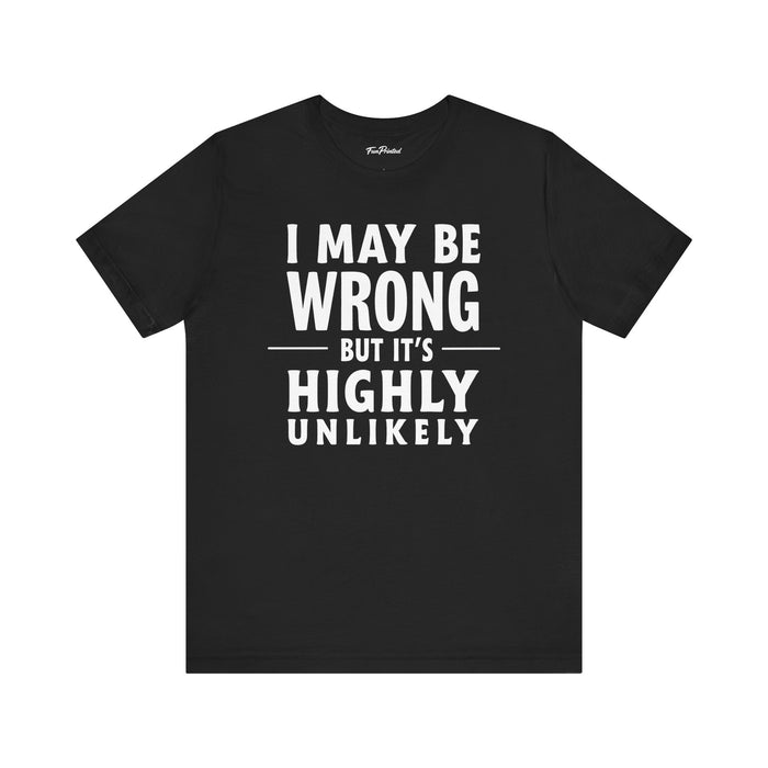 Funny Sarcastic Saying Tee Shirt for Men Women, I May Be Wrong Humor Gift T-Shirt