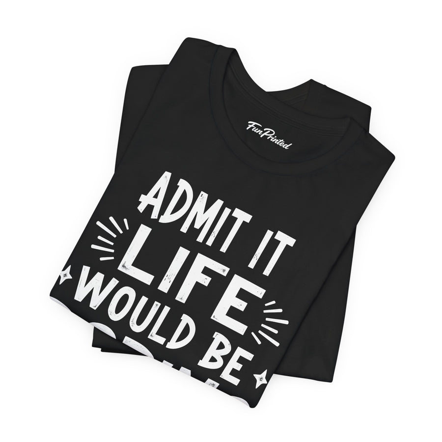 Admit It Life Would Be Boring Without Me Funny Sarcastic Saying T-Shirt